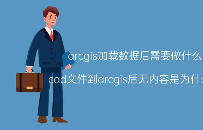 arcgis加载数据后需要做什么 cad文件到arcgis后无内容是为什么啊？